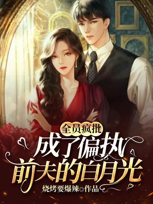 全员疯批:成了偏执前夫的白月光